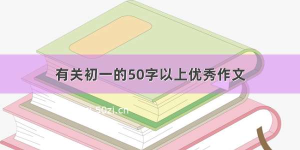 有关初一的50字以上优秀作文