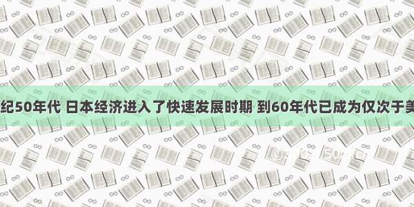 单选题20世纪50年代 日本经济进入了快速发展时期 到60年代已成为仅次于美国的资本主