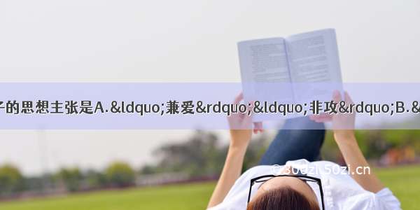 单选题战国时期儒家学派代表人物孟子的思想主张是A.“兼爱”“非攻”B.“民贵”“君轻