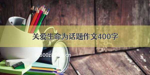 关爱生命为话题作文400字