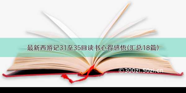 最新西游记31至35回读书心得感悟(汇总18篇)