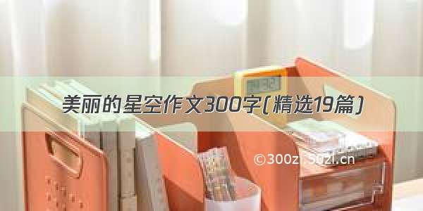 美丽的星空作文300字(精选19篇)