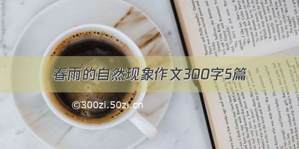 春雨的自然现象作文300字5篇