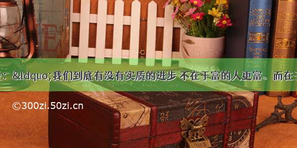 单选题罗斯福说：“我们到底有没有实质的进步 不在于富的人更富。而在于贫穷的人也能