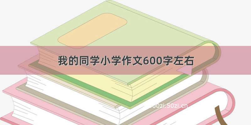 我的同学小学作文600字左右