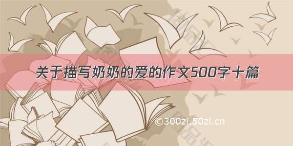 关于描写奶奶的爱的作文500字十篇