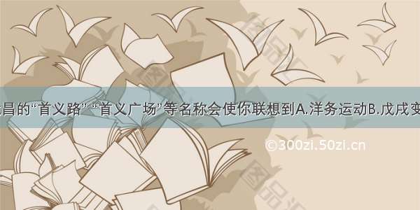 单选题武昌的“首义路” “首义广场”等名称会使你联想到A.洋务运动B.戊戌变法C.辛亥