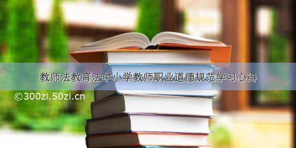 教师法教育法中小学教师职业道德规范学习心得