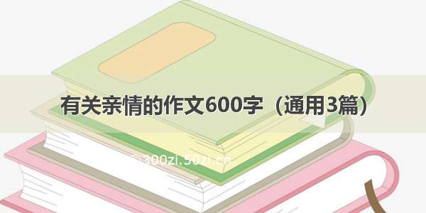 有关亲情的作文600字（通用3篇）