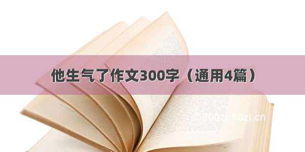 他生气了作文300字（通用4篇）