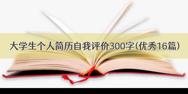 大学生个人简历自我评价300字(优秀16篇)