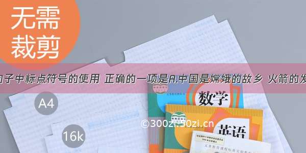 单选题下列句子中标点符号的使用 正确的一项是A.中国是嫦娥的故乡 火箭的发源地 是诞生