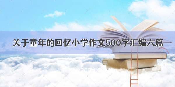 关于童年的回忆小学作文500字汇编六篇