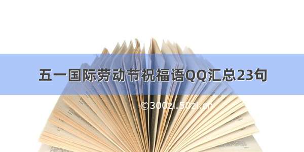 五一国际劳动节祝福语QQ汇总23句