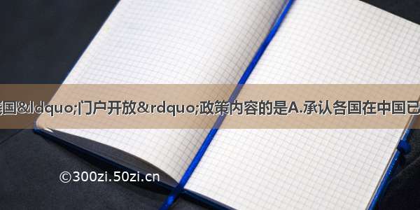 单选题下列不属于美国&ldquo;门户开放&rdquo;政策内容的是A.承认各国在中国已经取得的侵略权益B.