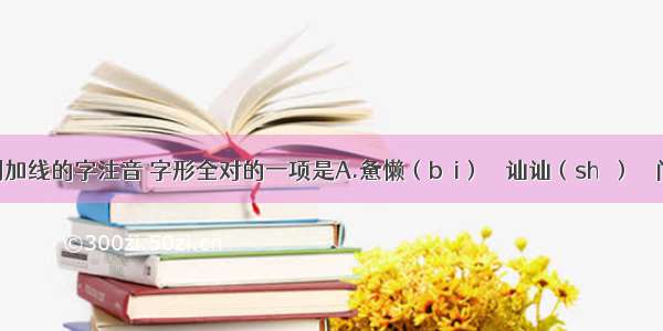 下列加线的字注音 字形全对的一项是A.惫懒（bèi）    讪讪（shà）    门参