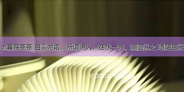 单选题&ldquo;蒹葭苍苍 白露为霜。所谓伊人。在水一方。溯洄从之 道阻且长。溯游从之 宛