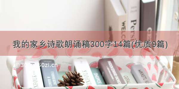 我的家乡诗歌朗诵稿300字14篇(优质9篇)