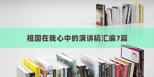 祖国在我心中的演讲稿汇编7篇