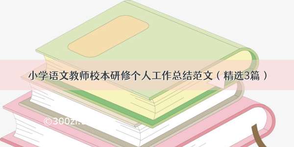 小学语文教师校本研修个人工作总结范文（精选3篇）