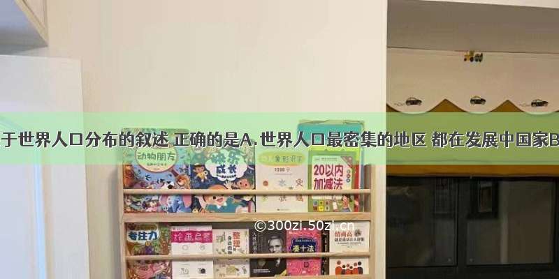 单选题关于世界人口分布的叙述 正确的是A.世界人口最密集的地区 都在发展中国家B.南亚