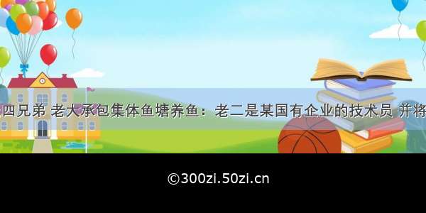 单选题张氏四兄弟 老大承包集体鱼塘养鱼：老二是某国有企业的技术员 并将一项专利卖