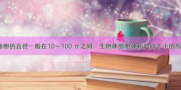 单选题真核细胞的直径一般在10～100μm之间。生物体细胞体积趋向于小的原因 你认为最