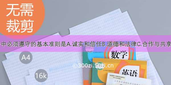 单选题竞争中必须遵守的基本准则是A.诚实和信任B.道德和法律C.合作与共享D.宽容与尊