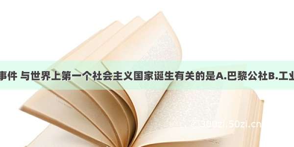 单选题下列事件 与世界上第一个社会主义国家诞生有关的是A.巴黎公社B.工业革命C.第二