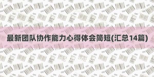 最新团队协作能力心得体会简短(汇总14篇)